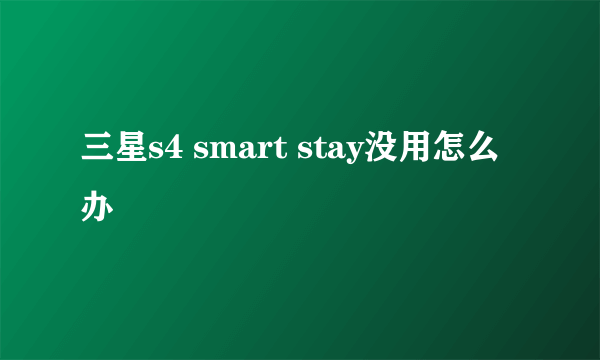 三星s4 smart stay没用怎么办