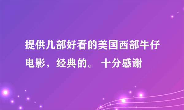 提供几部好看的美国西部牛仔电影，经典的。 十分感谢