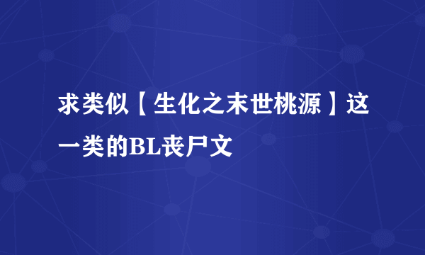 求类似【生化之末世桃源】这一类的BL丧尸文