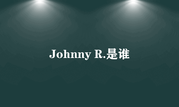 Johnny R.是谁