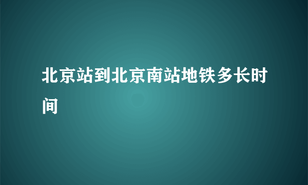 北京站到北京南站地铁多长时间