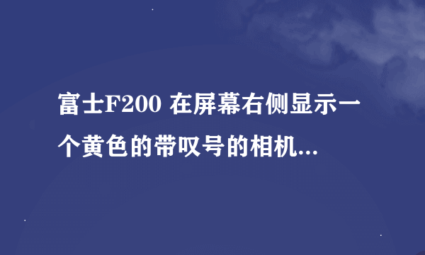 富士F200 在屏幕右侧显示一个黄色的带叹号的相机是什么意思?