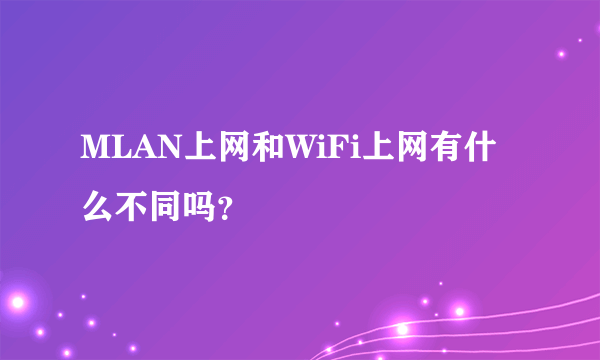 MLAN上网和WiFi上网有什么不同吗？