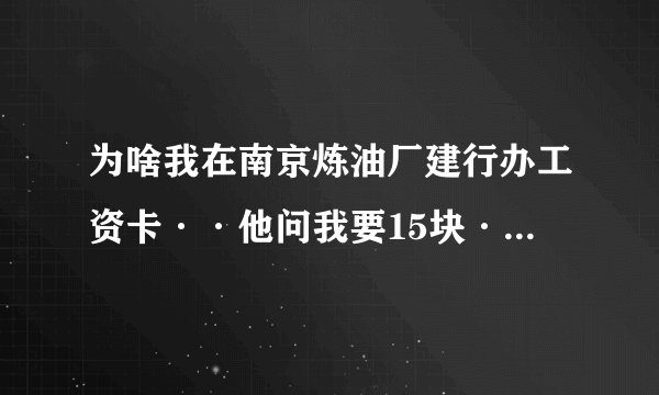 为啥我在南京炼油厂建行办工资卡··他问我要15块··办了个灵山善行福卡····15块··是什么意思