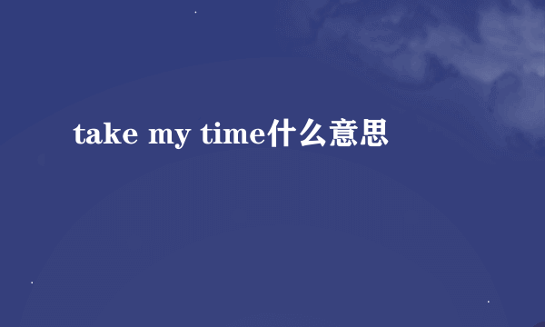 take my time什么意思