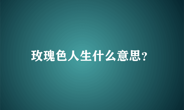 玫瑰色人生什么意思？