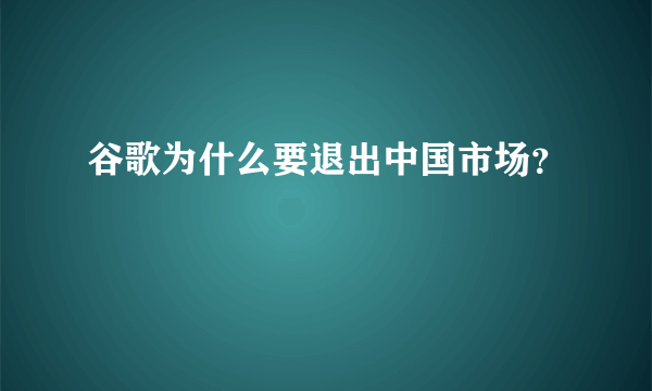 谷歌为什么要退出中国市场？