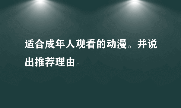 适合成年人观看的动漫。并说出推荐理由。