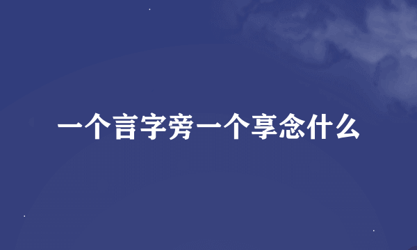 一个言字旁一个享念什么