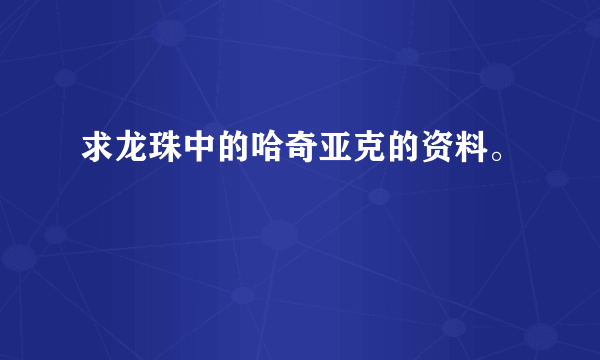 求龙珠中的哈奇亚克的资料。