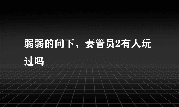 弱弱的问下，妻管员2有人玩过吗