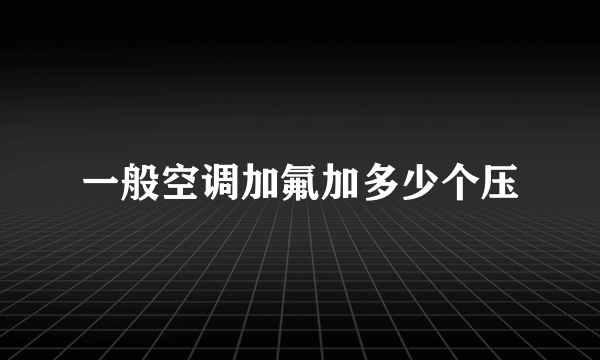 一般空调加氟加多少个压