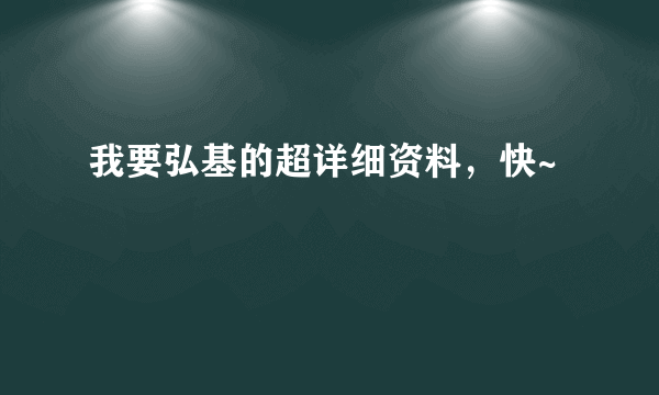 我要弘基的超详细资料，快~