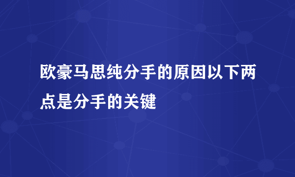 欧豪马思纯分手的原因以下两点是分手的关键