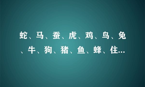 蛇、马、蚕、虎、鸡、鸟、兔、牛、狗、猪、鱼、蜂、住的地方分别叫什么？