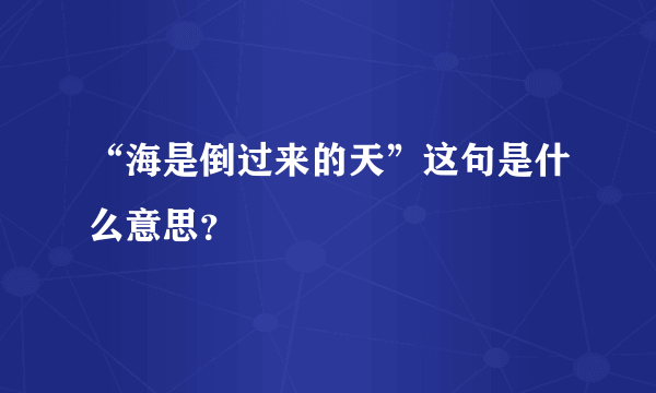 “海是倒过来的天”这句是什么意思？