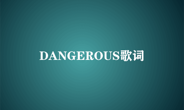 DANGEROUS歌词