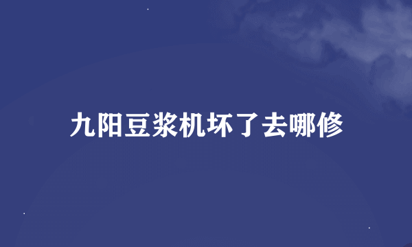 九阳豆浆机坏了去哪修