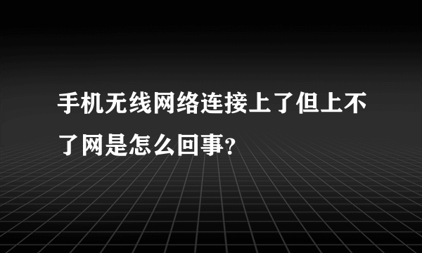 手机无线网络连接上了但上不了网是怎么回事？