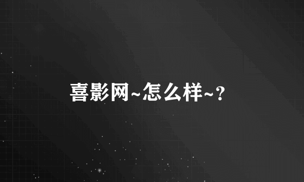 喜影网~怎么样~？