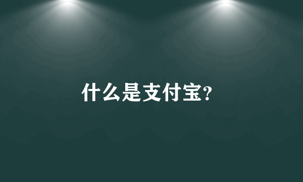 什么是支付宝？