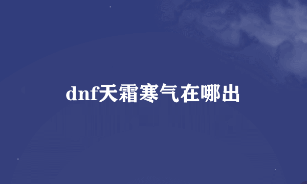 dnf天霜寒气在哪出