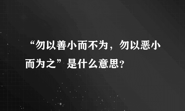 “勿以善小而不为，勿以恶小而为之”是什么意思？