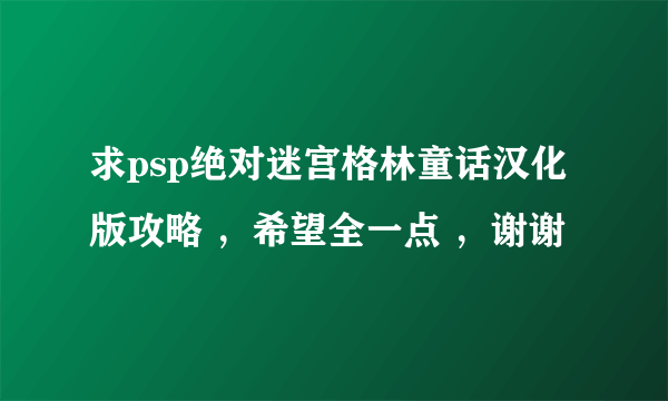 求psp绝对迷宫格林童话汉化版攻略 ，希望全一点 ，谢谢