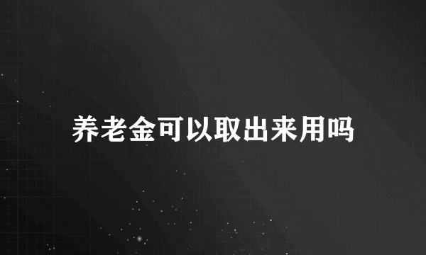 养老金可以取出来用吗