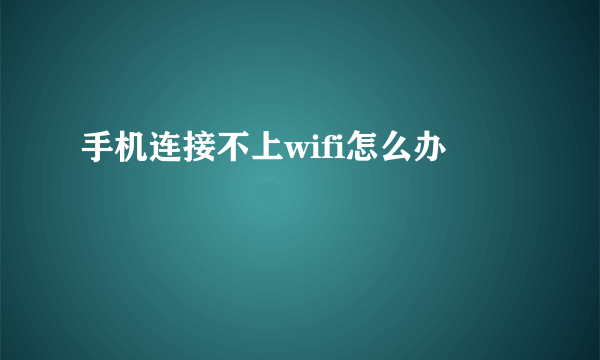 手机连接不上wifi怎么办