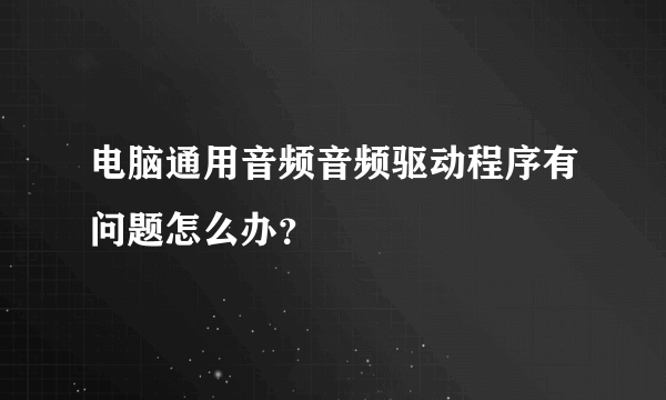 电脑通用音频音频驱动程序有问题怎么办？