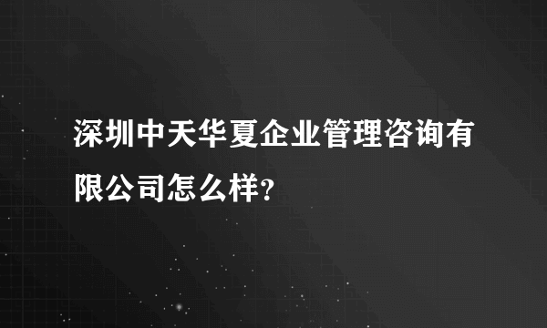 深圳中天华夏企业管理咨询有限公司怎么样？