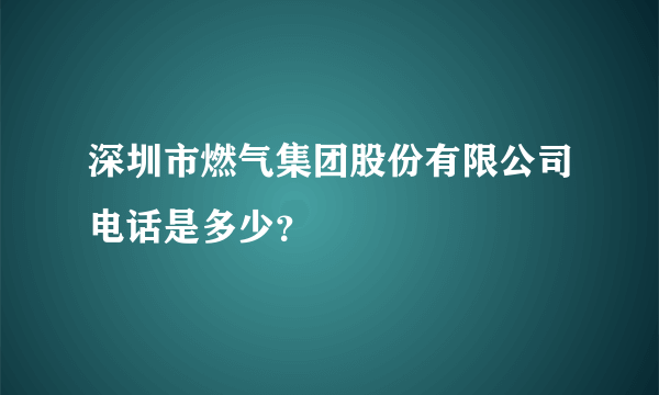 深圳市燃气集团股份有限公司电话是多少？