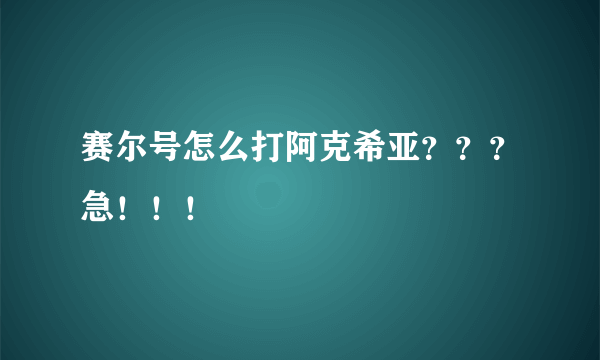 赛尔号怎么打阿克希亚？？？急！！！