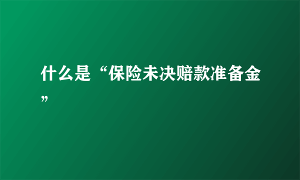 什么是“保险未决赔款准备金”