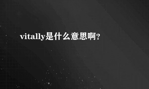 vitally是什么意思啊？