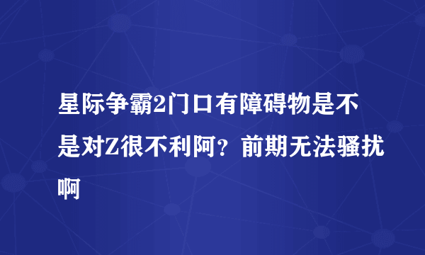 星际争霸2门口有障碍物是不是对Z很不利阿？前期无法骚扰啊