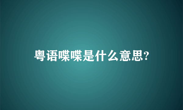 粤语喋喋是什么意思?