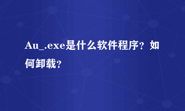 Au_.exe是什么软件程序？如何卸载？