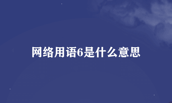 网络用语6是什么意思