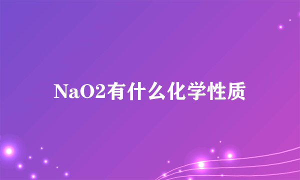 NaO2有什么化学性质