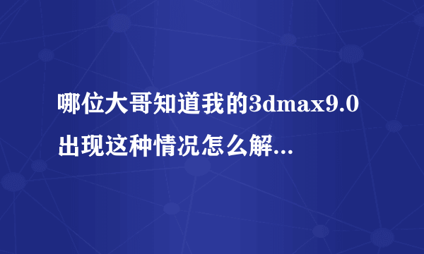 哪位大哥知道我的3dmax9.0出现这种情况怎么解决：应用程序正常初始化（0xc150002）失败。请单击“确定”