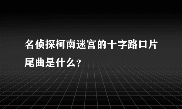 名侦探柯南迷宫的十字路口片尾曲是什么？