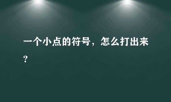 一个小点的符号，怎么打出来？