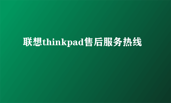 联想thinkpad售后服务热线