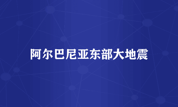 阿尔巴尼亚东部大地震