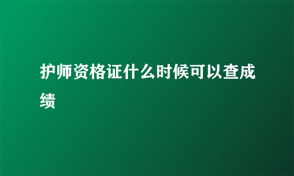 护师资格证什么时候可以查成绩