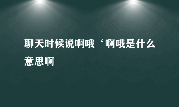 聊天时候说啊哦‘啊哦是什么意思啊