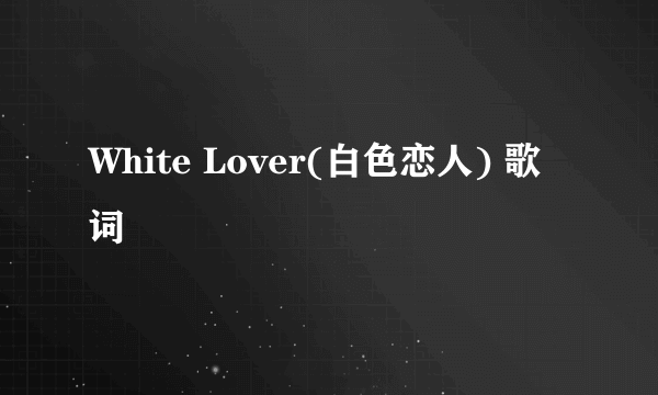 White Lover(白色恋人) 歌词