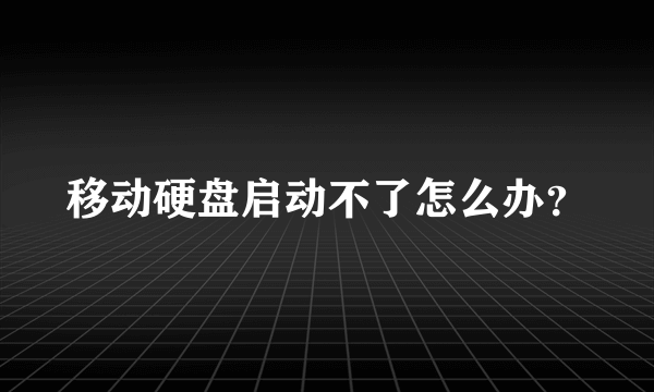 移动硬盘启动不了怎么办？